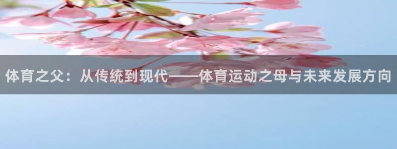 必发官网下载平台是正规平台吗:体育之父:从传统到现代——体育
